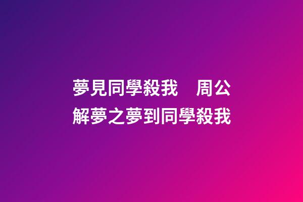 夢見同學殺我　周公解夢之夢到同學殺我